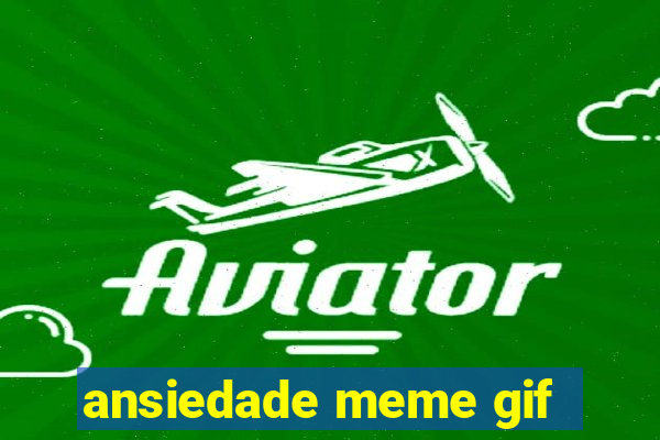 ansiedade meme gif